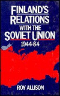 Finland's Relations with the Soviet Union, 1944-84 - Roy Allison