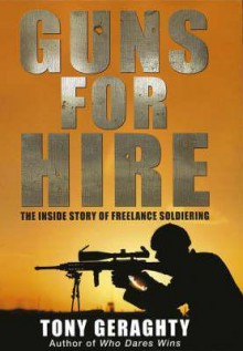 Guns for Hire: The Inside Story of Freelance Soldiering - Tony Geraghty