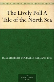 The Lively Poll A Tale of the North Sea - R.M. Ballantyne