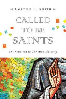 Called to Be Saints: An Invitation to Christian Maturity - Gordon T. Smith