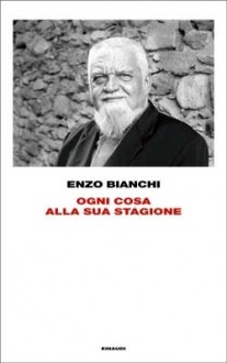 Ogni cosa alla sua stagione - Enzo Bianchi