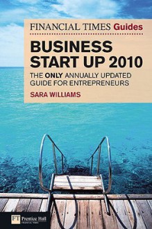 The Financial Times Guide to Business Start Up 2010: The Only Annually Updated Guide for Entrepreneurs - Sara Williams