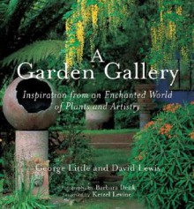 A Garden Gallery: Inspiration from an Enchanted World of Plants and Artistry - George Little, David Lewis