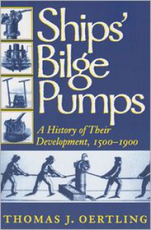 Ships' Bilge Pumps: A History of Their Development, 1500-1900 - Thomas J. Oertling