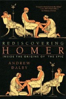 Rediscovering Homer: Inside the Origins of the Epic - Andrew Dalby