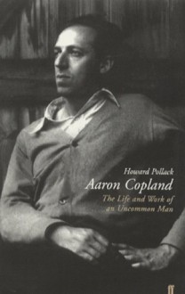 Aaron Copland: The Life and Work of an Uncommon Man - Howard Pollack