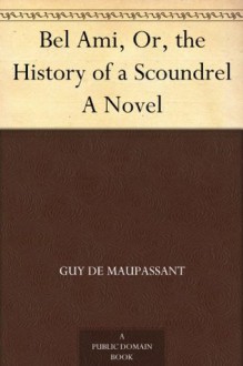 Bel Ami, Or, the History of a Scoundrel A Novel - Guy de Maupassant