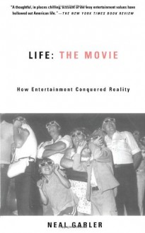 Life: The Movie: How Entertainment Conquered Reality - Neal Gabler