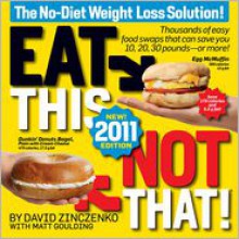 Eat This, Not That! 2011: Thousands of easy food swaps that can save you 10, 20, 30 pounds--or more! - David Zinczenko, Matt Goulding