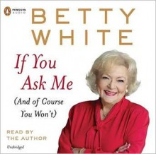 If You Ask Me: And of Course You Won't - Betty White