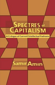 Spectres of Capitalism: A Critique of Current Intellectual Fashions - Samir Amin