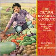 The Cultural Revolution Cookbook: Simple, Healthy Recipes from China's Countryside - Sasha Gong, Scott D. Seligman