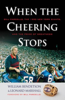 When the Cheering Stops: Bill Parcells, the 1990 New York Giants, and the Price of Greatness - William Bendetson, Leonard Marshall, Bill Parcells