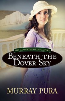 Beneath the Dover Sky (The Danforths of Lancashire) - Murray Pura