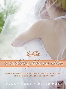 A Wedding Like No Other: Inspiration for Creating a Unique, Personal, and Unforgettable Celebration - Peggy Post, Peter Post