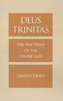 Deus Trinitas: The Doctrine of the Triune God - David Coffey