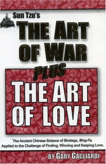 Sun Tzu's the Art of War Plus the Art of Love: The Ancient Chinese Science of Strategy, Bing-Fa, for Finding, Winning, and Keeping Lifelong Love - Gary Gagliardi