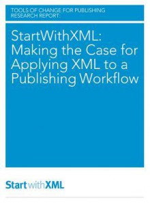 Startwithxml: Making the Case for Applying XML to a Publishing Workflow - Mike Shatzkin, Laura Dawson, Ted Hill