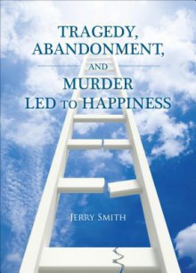 Tragedy, Abandonment, and Murder Led to Happiness - Jerry Smith