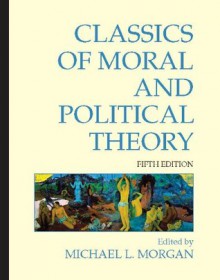 Classics of Moral and Political Theory (Fifth Edition) - Michael L. Morgan