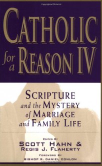 Catholic for a Reason IV: Scripture and the Mystery of Marriage and Family Life - Scott Hahn, Regis J. Flaherty, R. Daniel Conlon, Kimberly Hahn, Curtis Mitch, Stacy Mitch, Libbie Flaherty, Mike Sullivan, Gwen Sullivan, H. Lyman Stebbins, Leon J. Suprenant Jr., Maureen Suprenant, Stephen Pimentel, Rachel Pimentel, Edward Sri, Elizabeth Sri, Mei-Ling 