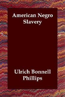 American Negro Slavery - Ulrich Bonnell Phillips