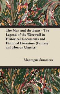 The Man and the Beast - The Legend of the Werewolf in Historical Documents and Fictional Literature (Fantasy and Horror Classics) - Montague Summers