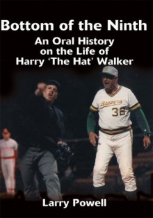 Bottom of the Ninth: An Oral History on the Life of Harry 'The Hat' Walker - Larry Powell