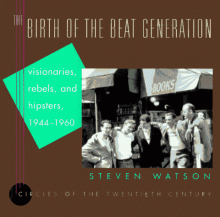 The Birth of the Beat Generation: Visionaries, Rebels, and Hipsters, 1944-1960 (Circles of the Twentieth Century) - Steven Watson