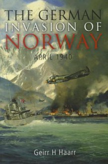 The German Invasion of Norway: April 1940 - Geirr H. Haarr