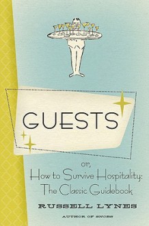 Guests: Or, How to Survive Hospitality: The Classic Guidebook - Russell Lynes