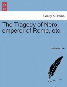 The Tragedy of Nero, Emperor of Rome, Etc - Nathaniel Lee