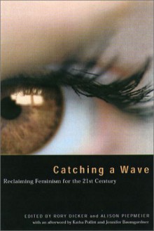 Catching a Wave: Reclaiming Feminism for the 21st Century - Rory Dicker, Alison Piepmeier