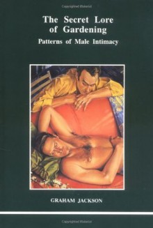 The Secret Lore of Gardening: Patterns of Male Intimacy - Graham Jackson