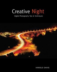 Creative Night: Digital Photography Tips and Techniques - Harold Davis