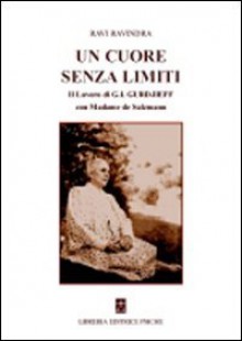 Un cuore senza limiti. Il lavoro di G. I. Gurdjieff con Madame de Salzmann - Ravindra Ravi