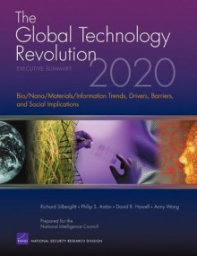 The Global Technology Revolution 2020, Executive Summary: Bio/Nano/Materials/Information Trends, Drivers, Barriers, and Social Implications - Richard Silberglitt, Philip S. Anton, David R. Howell, Anny Wong