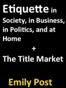 Etiquette in Society, in Business, in Politics, and at Home + The Title Market (Baltimore Authors) - Emily Post