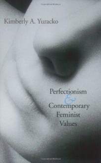 Perfectionism and Contemporary Feminist Values - Kimberly A. Yuracko