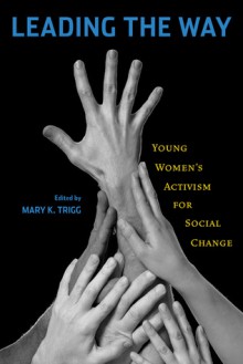 Leading the Way: Young Women's Activism for Social Change - Mary K. Trigg, Mary S. Hartman, Mary Hartman, Elizabeth Brice, Mary Simonson, Megan Pinand, Arwa Ibrahim, Dahlia Goldenberg, Sivan Yosef, Andrea Vaccaro, Courtney Turner, Sasha Taner, Kristy Perez, Carol Mendez, Kristen Maravi, Jan Kaminsky, Edna Ishayik, Jessica Greensto