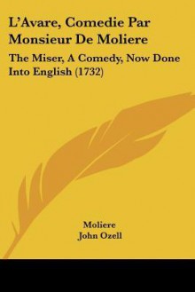 L'Avare, Comédie Par Monsieur De Molière: The Miser, A Comedy, Now Done Into English - Molière, John Ozell