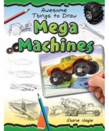 Mega Machines (Awesome Things to Draw) - Shane Nagle