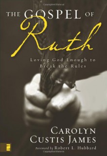 The Gospel of Ruth: Loving God Enough to Break the Rules - Carolyn Custis James