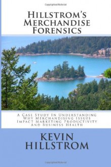 Hillstrom's Merchandise Forensics: A Case Study In Understanding Why Merchandising Issues Impact Marketing Productivity And Business Health - Kevin Hillstrom