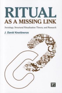 Ritual as a Missing Link: Sociology, Structural Ritualization Theory and Research - J. David Knottnerus