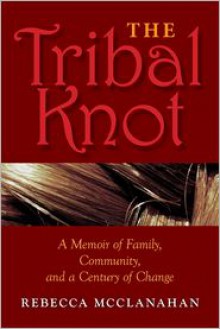 The Tribal Knot: A Family Saga of Love, Violence, and Survival - Rebecca McClanahan