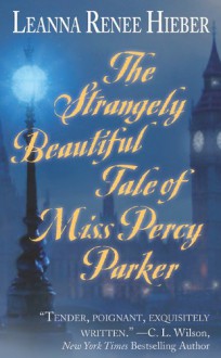 The Strangely Beautiful Tale of Miss Percy Parker - Leanna Renee Hieber