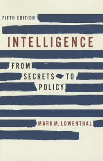 Intelligence: From Secrets to Policy - Mark M. Lowenthal