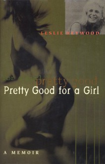 Pretty Good for a Girl: A Memoir - Leslie Heywood