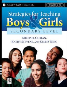 Strategies for Teaching Boys and Girls -- Secondary Level: A Workbook for Educators - Michael Gurian, Kathy Stevens, Kelley King